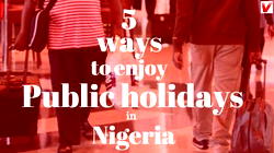 5 ways to maximize public holidays in Nigeria