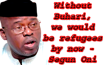 Without Buhari, we would be refugees by now – Segun Oni