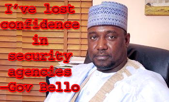 I’ve lost confidence in security agencies – Gov Bello
