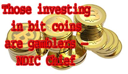 bit coins Those investing in bit coins are gamblers – NDIC Chief