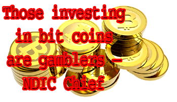 Those investing in bit coins are  gamblers – NDIC Chief