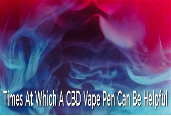 Times at which a CBD Vape Pen can be helpful