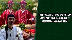 I ate ‘Owambe’ food and fell in love with Nigerian dishes – Mohamad, Lebanese Chef