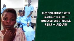 I lost pregnancy after landlady beat me- Omolade; she’s trouble, a liar – Landlady
