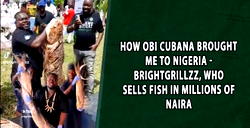 How Obi Cubana brought me to Nigeria – Brightgrillzz, who sells fish in millions of naira