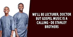 We’ll be lecturer, doctor but gospel music is a calling – De Stanley Brothers