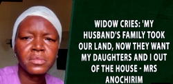 Widow cries:’ My husband’s family took our land, now they want my daughters and I out of the house