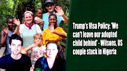 Trump’s Visa Policy ‘We can’t leave our adopted child behind’ – Wilsons, US couple stuck in Nigeria